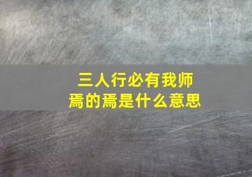 三人行必有我师焉的焉是什么意思