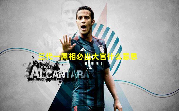 三代一属相必出大官什么意思