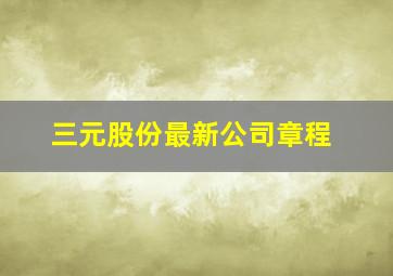 三元股份最新公司章程