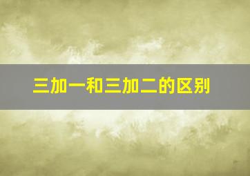 三加一和三加二的区别