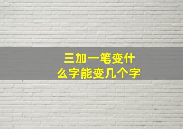 三加一笔变什么字能变几个字