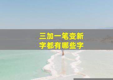 三加一笔变新字都有哪些字