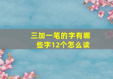 三加一笔的字有哪些字12个怎么读