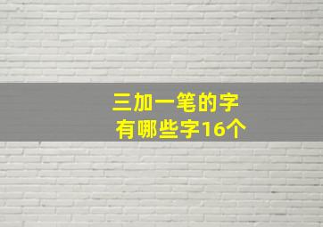 三加一笔的字有哪些字16个