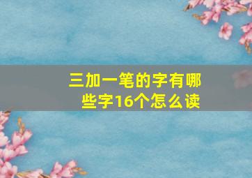 三加一笔的字有哪些字16个怎么读