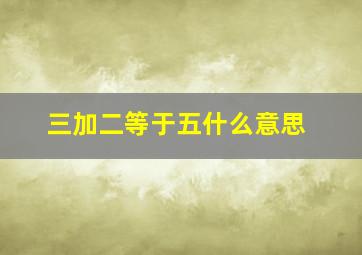 三加二等于五什么意思