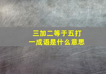 三加二等于五打一成语是什么意思