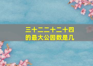 三十二二十二十四的最大公因数是几