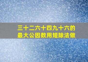 三十二六十四九十六的最大公因数用短除法做