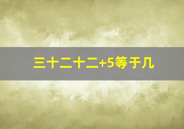 三十二十二+5等于几