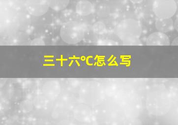 三十六℃怎么写