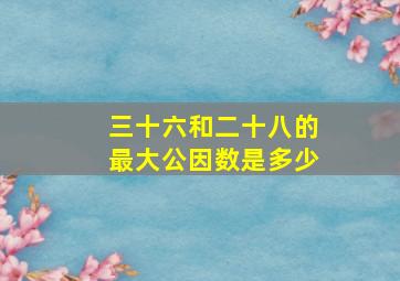 三十六和二十八的最大公因数是多少