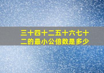 三十四十二五十六七十二的最小公倍数是多少