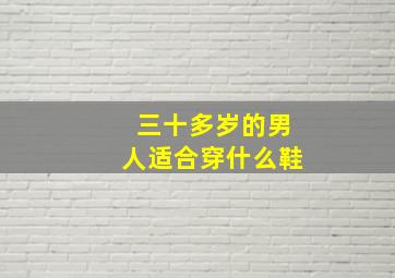 三十多岁的男人适合穿什么鞋