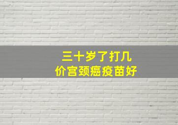 三十岁了打几价宫颈癌疫苗好