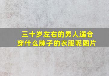 三十岁左右的男人适合穿什么牌子的衣服呢图片