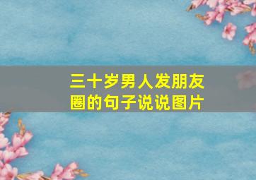 三十岁男人发朋友圈的句子说说图片