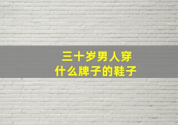 三十岁男人穿什么牌子的鞋子