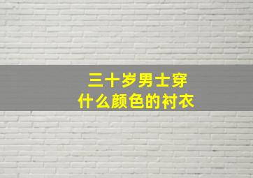 三十岁男士穿什么颜色的衬衣