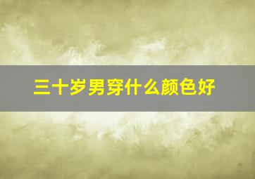 三十岁男穿什么颜色好