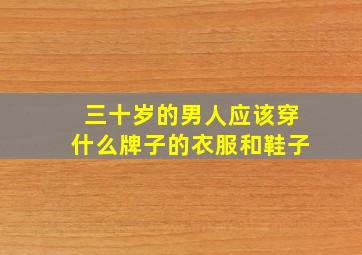 三十岁的男人应该穿什么牌子的衣服和鞋子