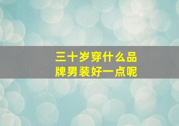 三十岁穿什么品牌男装好一点呢