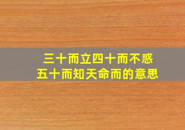 三十而立四十而不惑五十而知天命而的意思