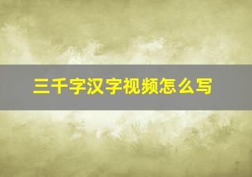 三千字汉字视频怎么写