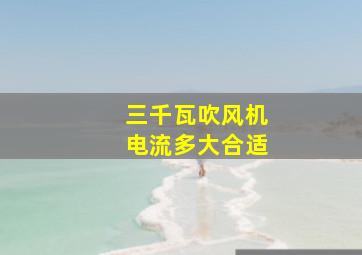 三千瓦吹风机电流多大合适