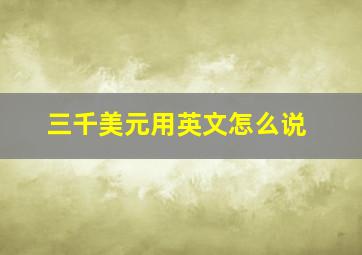 三千美元用英文怎么说