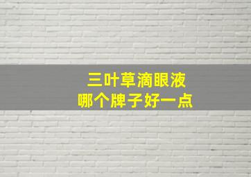 三叶草滴眼液哪个牌子好一点