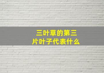 三叶草的第三片叶子代表什么