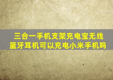 三合一手机支架充电宝无线蓝牙耳机可以充电小米手机吗