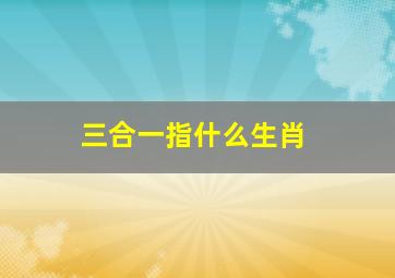 三合一指什么生肖