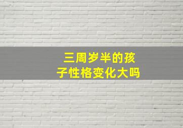 三周岁半的孩子性格变化大吗