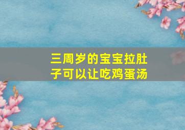 三周岁的宝宝拉肚子可以让吃鸡蛋汤