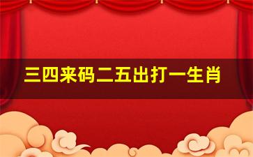 三四来码二五出打一生肖