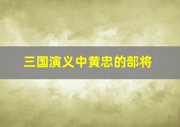 三国演义中黄忠的部将