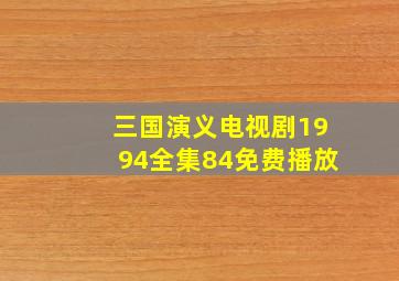 三国演义电视剧1994全集84免费播放