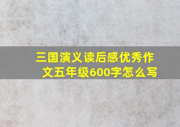 三国演义读后感优秀作文五年级600字怎么写