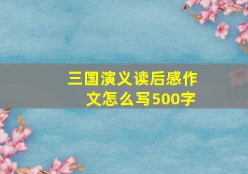 三国演义读后感作文怎么写500字