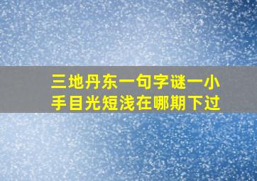 三地丹东一句字谜一小手目光短浅在哪期下过