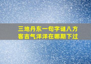 三地丹东一句字谜八方客吉气洋洋在哪期下过