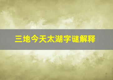 三地今天太湖字谜解释