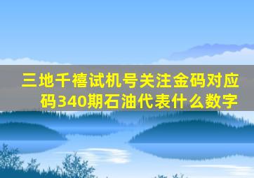 三地千禧试机号关注金码对应码340期石油代表什么数字