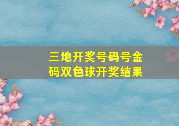 三地开奖号码号金码双色球开奖结果