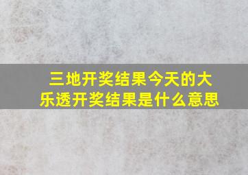 三地开奖结果今天的大乐透开奖结果是什么意思