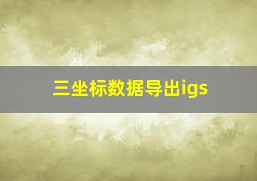 三坐标数据导出igs