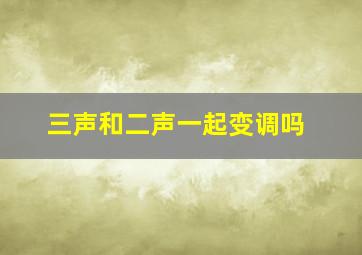 三声和二声一起变调吗