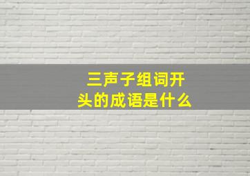 三声子组词开头的成语是什么